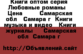 Книги оптом серия “Любовные романы“ › Цена ­ 20 - Самарская обл., Самара г. Книги, музыка и видео » Книги, журналы   . Самарская обл.,Самара г.